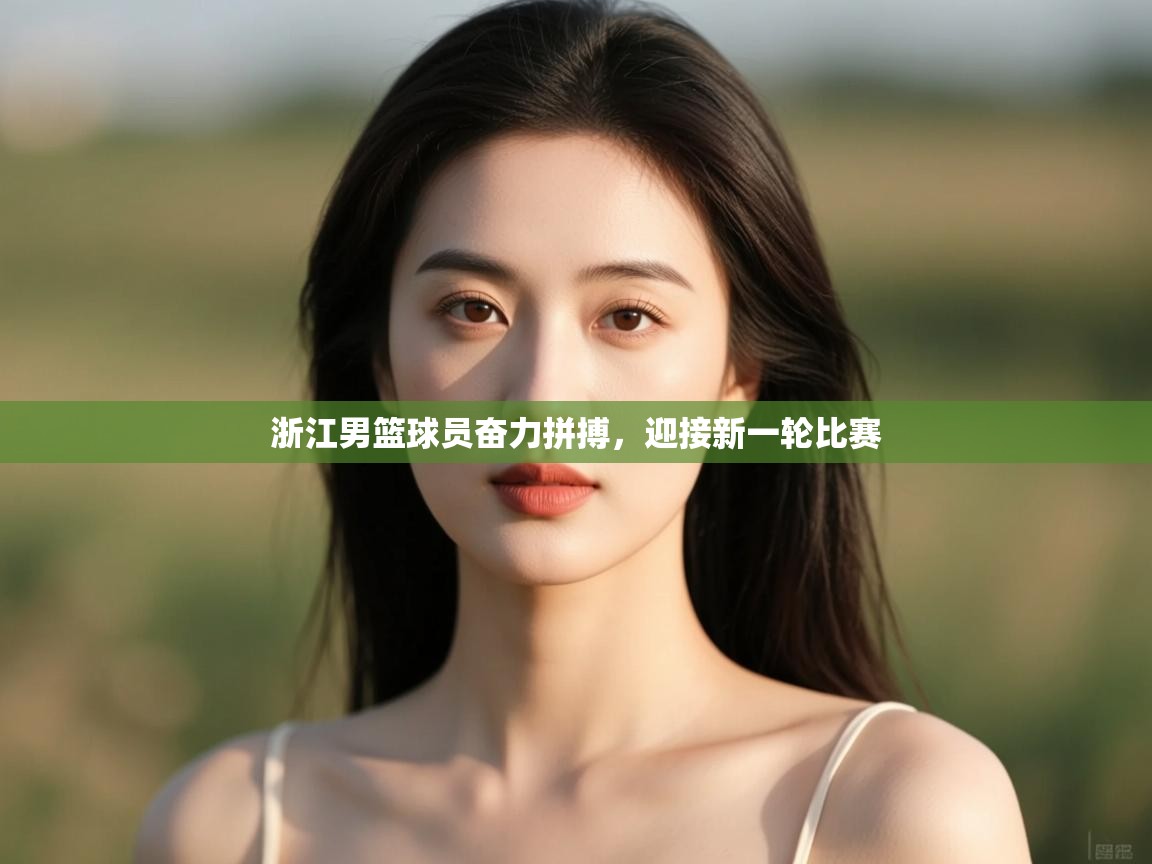 开云体育实名认证入口-浙江男篮球员奋力拼搏，迎接新一轮比赛  第1张