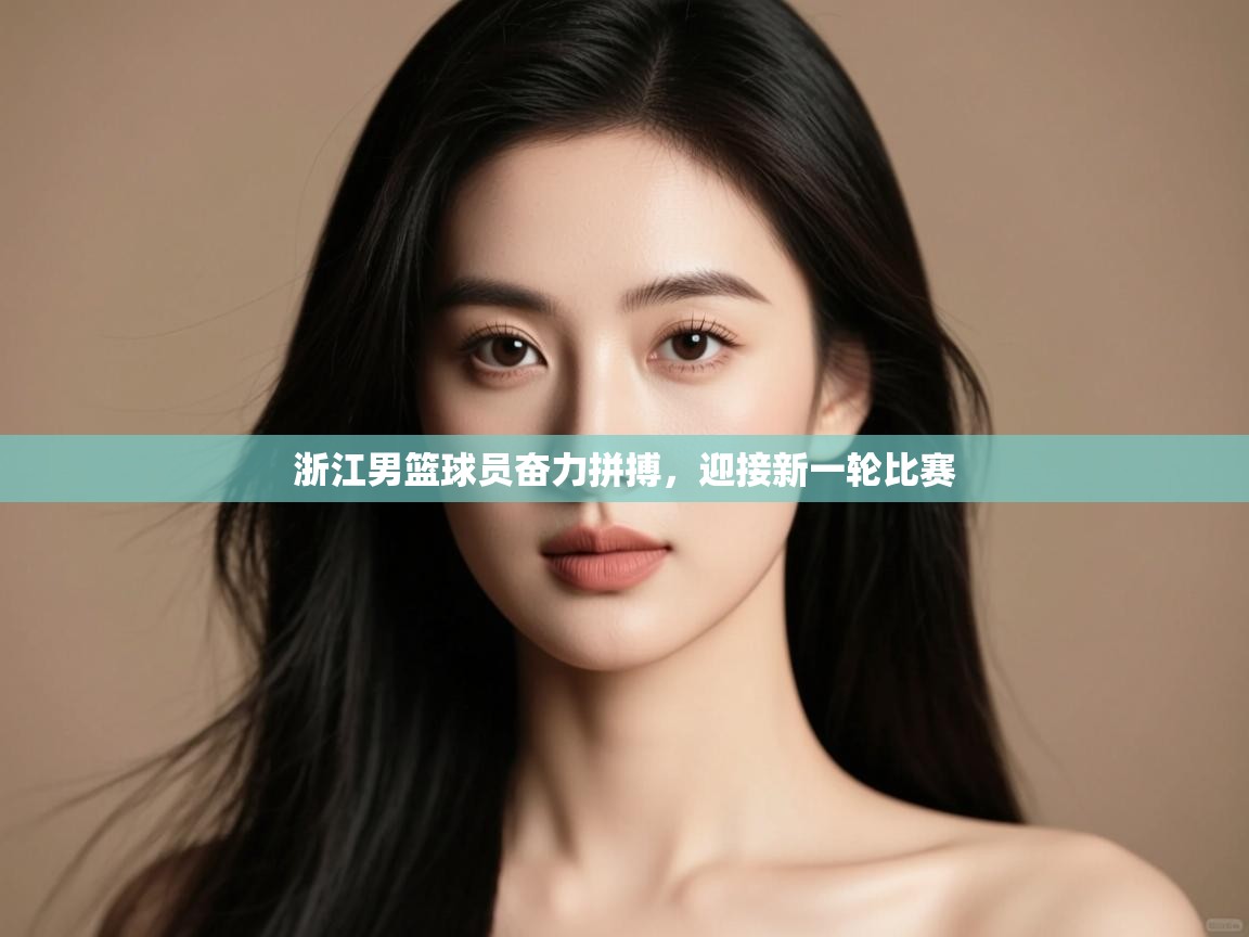 开云体育实名认证入口-浙江男篮球员奋力拼搏，迎接新一轮比赛  第2张