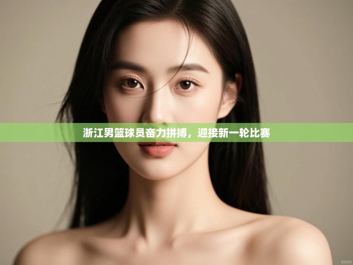 开云体育实名认证入口-浙江男篮球员奋力拼搏，迎接新一轮比赛  第3张