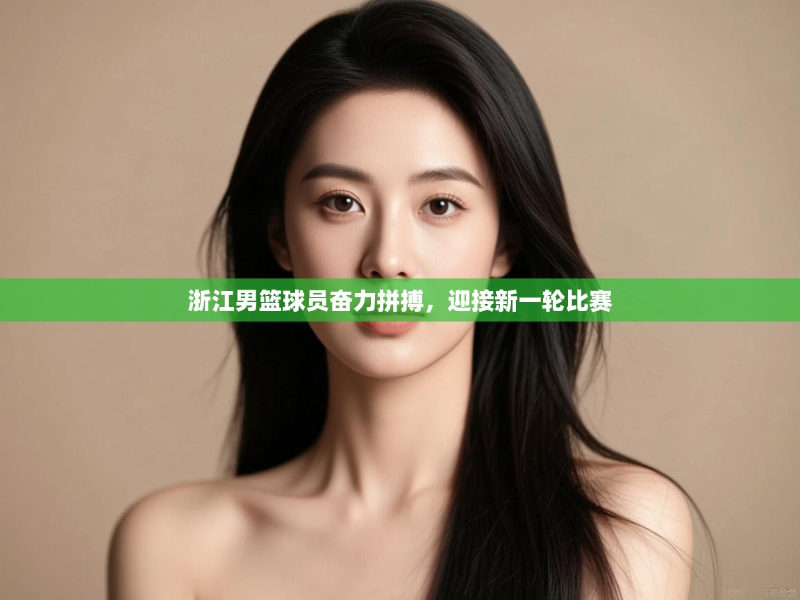 开云体育实名认证入口-浙江男篮球员奋力拼搏，迎接新一轮比赛  第4张