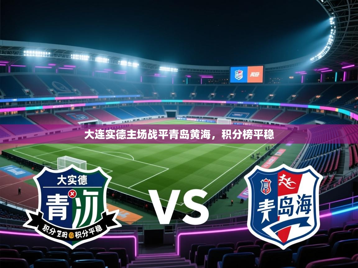 开云体育苹果版下载-大连实德主场战平青岛黄海,积分榜平稳 第3张