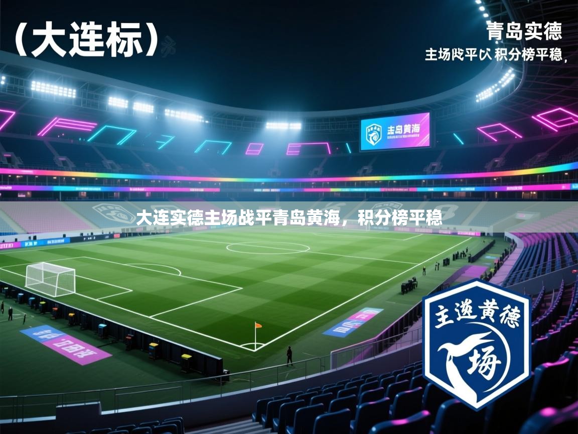 开云体育苹果版下载-大连实德主场战平青岛黄海,积分榜平稳 第4张
