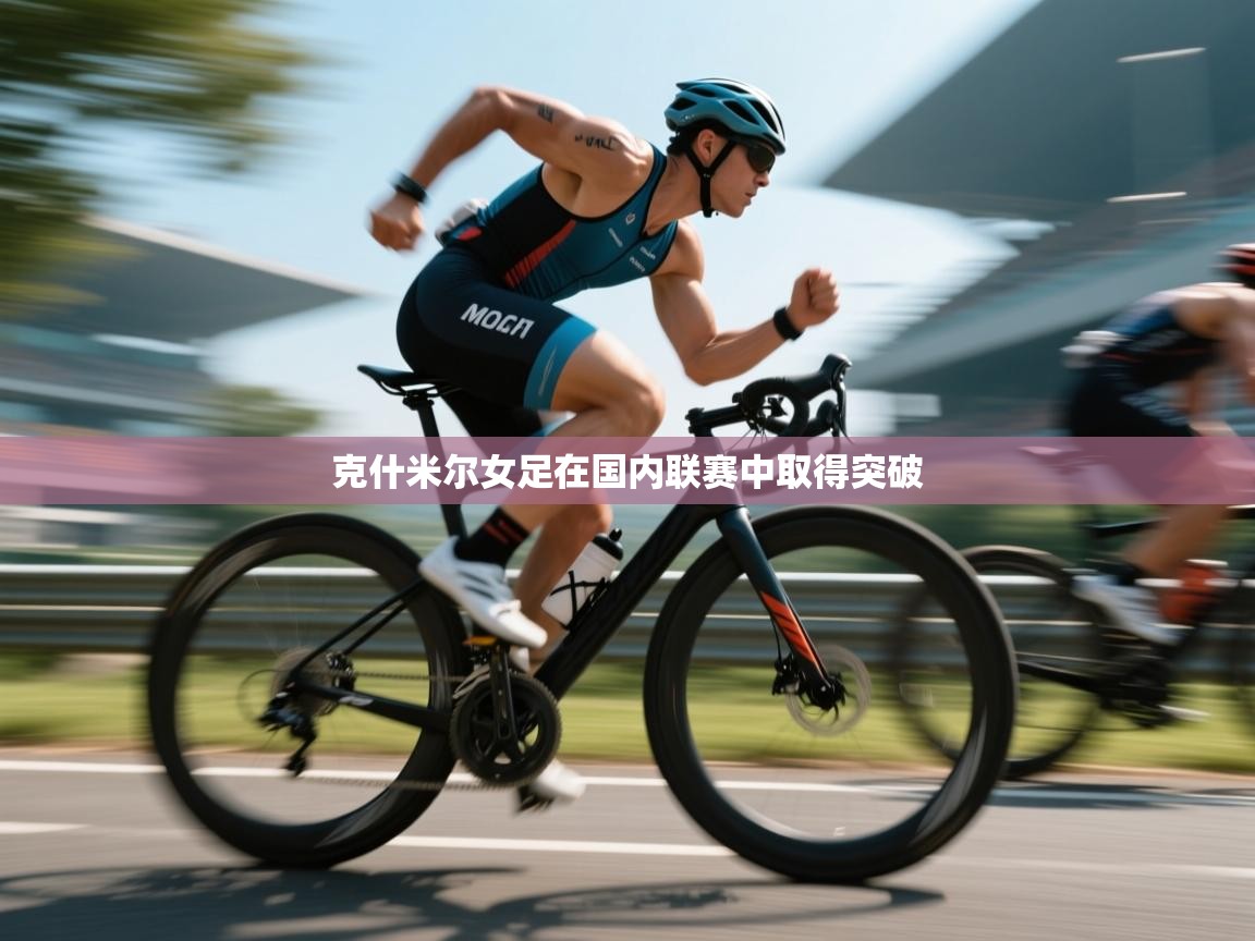 开云体育入口网址-克什米尔女足在国内联赛中取得突破 第3张