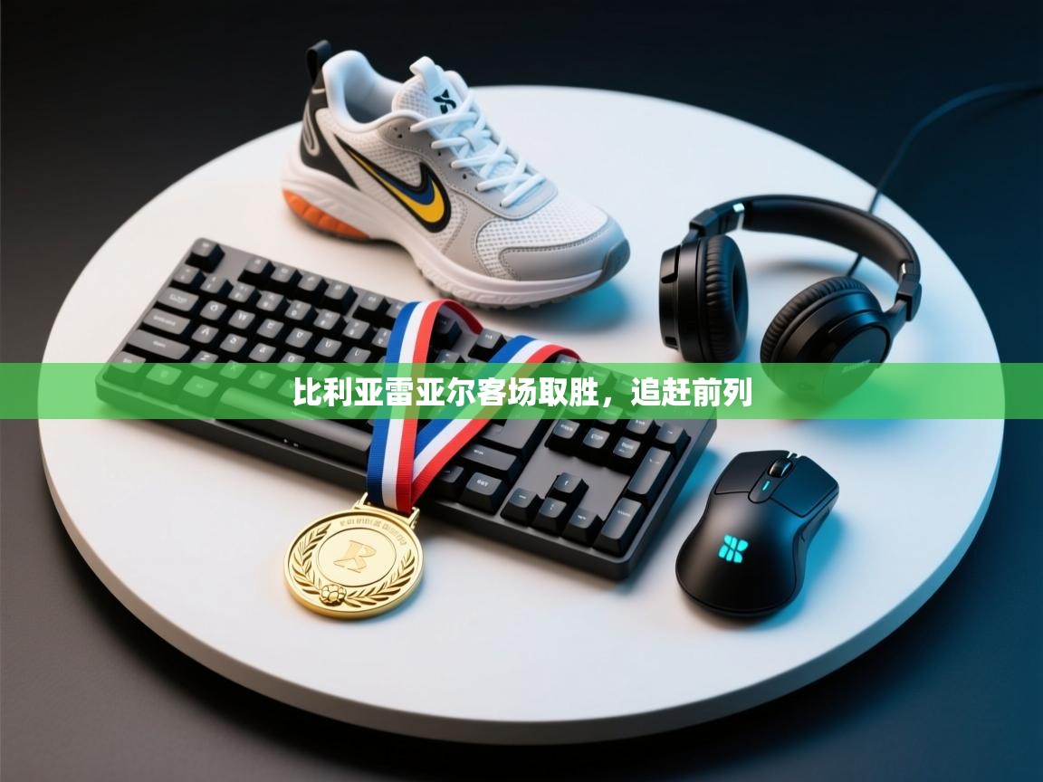 开云·体育app中国官方网站-比利亚雷亚尔客场取胜，追赶前列  第4张