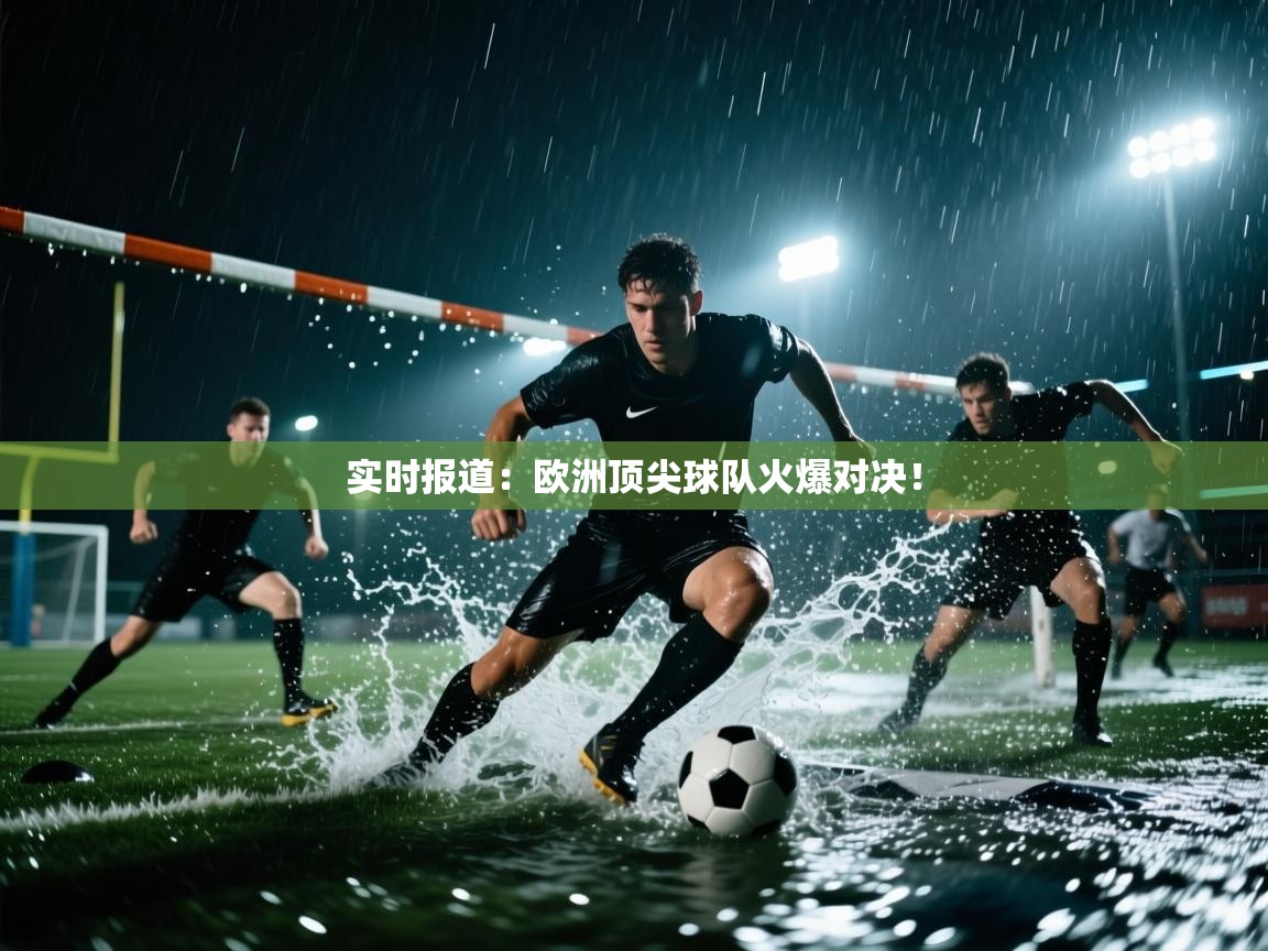 云开体育-实时报道:欧洲顶尖球队火爆对决! 第2张