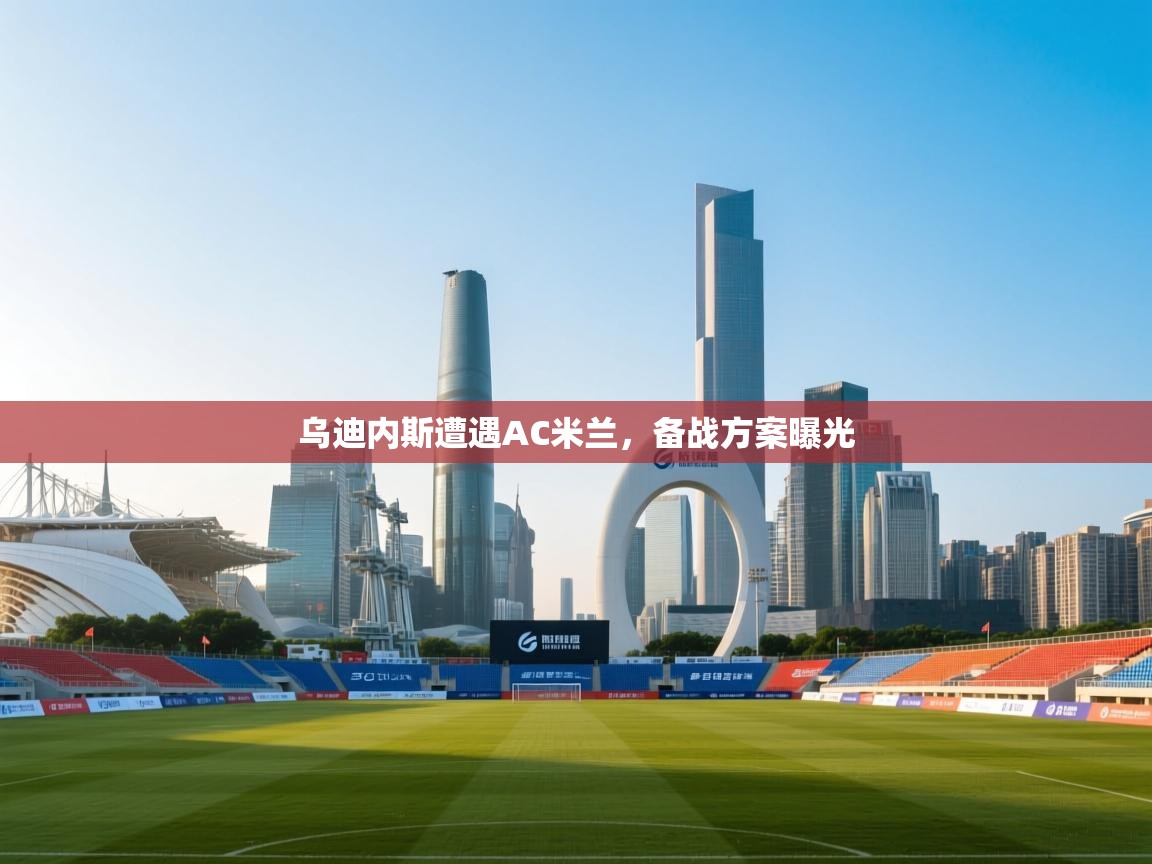 开云体育app安装-乌迪内斯遭遇AC米兰,备战方案曝光 第1张