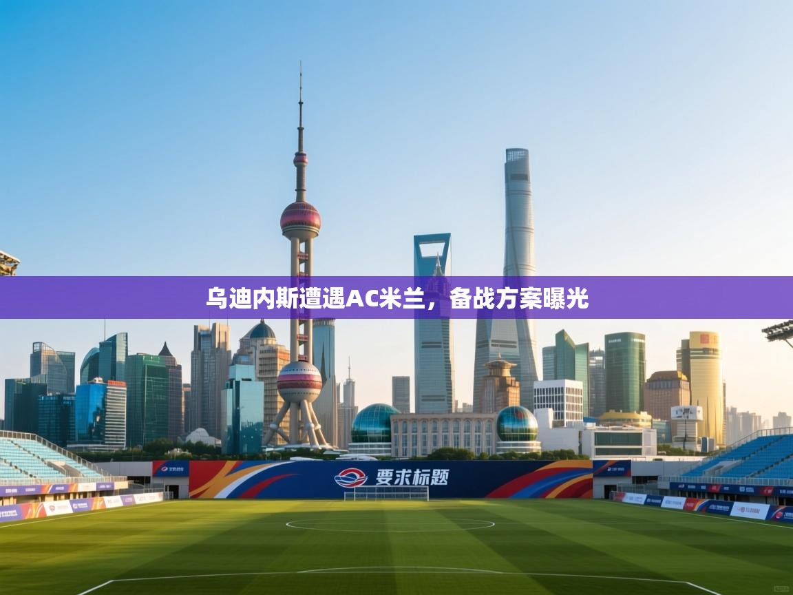 开云体育app安装-乌迪内斯遭遇AC米兰,备战方案曝光 第2张