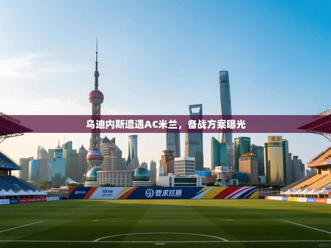 开云体育app安装-乌迪内斯遭遇AC米兰,备战方案曝光 第4张