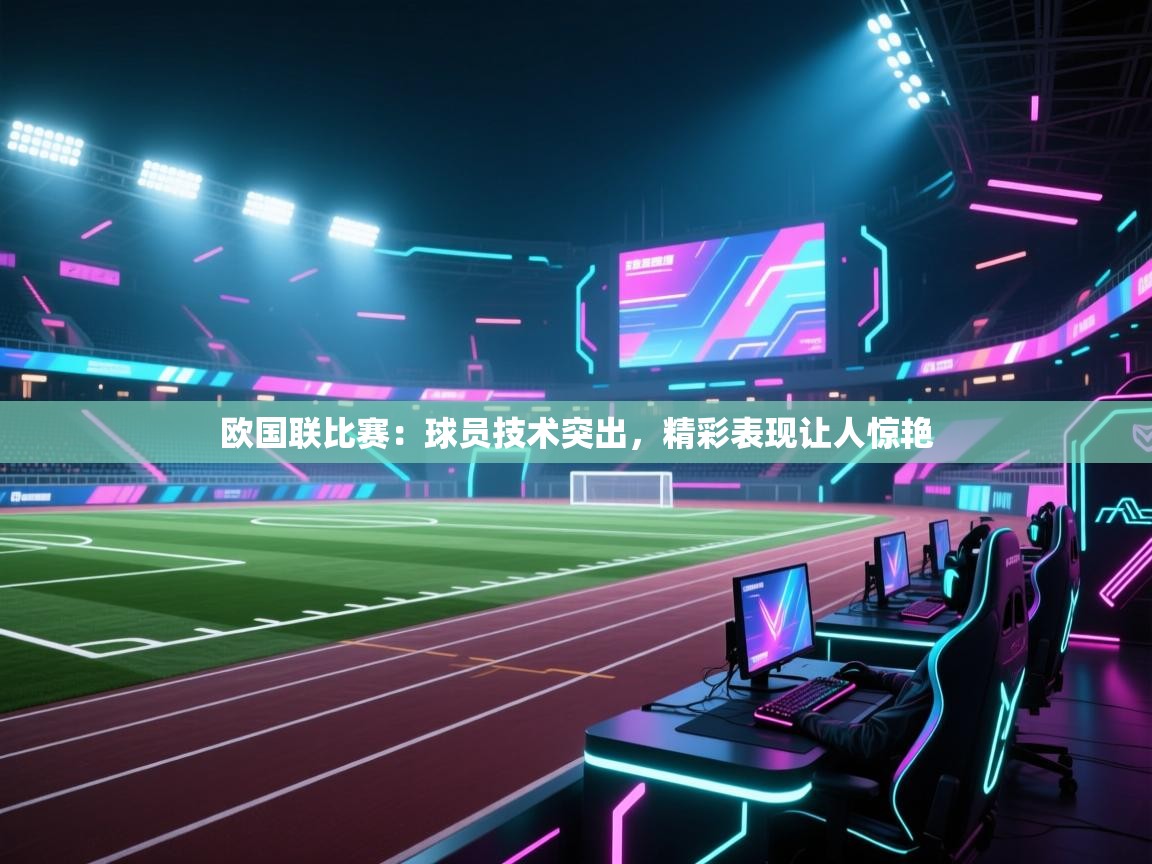 开云体育登录入口网址-欧国联比赛：球员技术突出，精彩表现让人惊艳  第3张