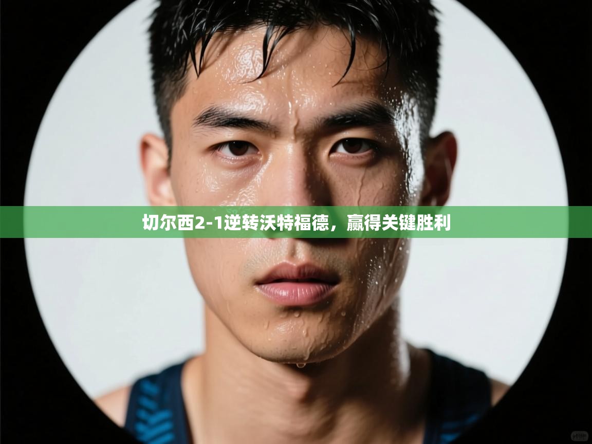 开云体育在线网址-切尔西2-1逆转沃特福德，赢得关键胜利  第1张