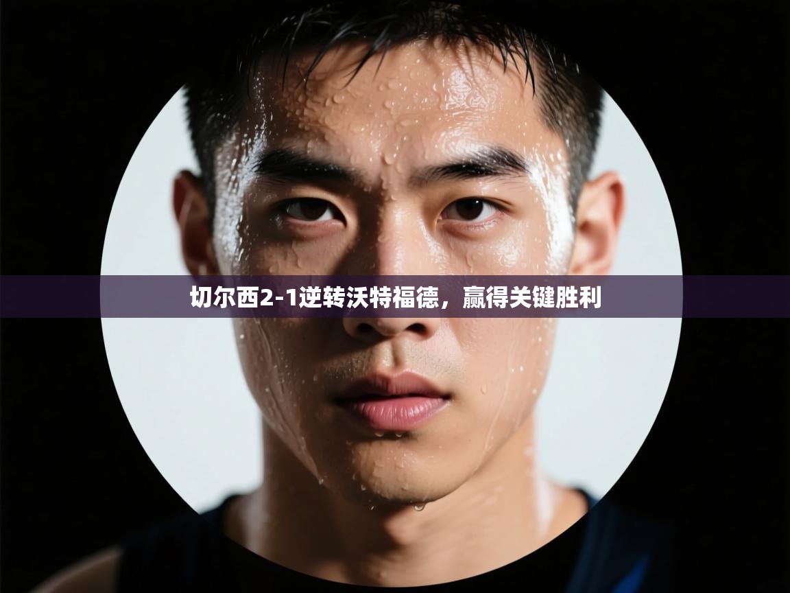 开云体育在线网址-切尔西2-1逆转沃特福德，赢得关键胜利  第3张