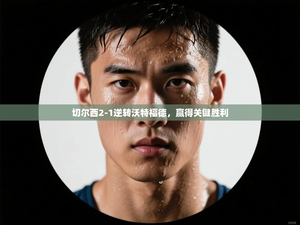 开云体育在线网址-切尔西2-1逆转沃特福德，赢得关键胜利  第4张