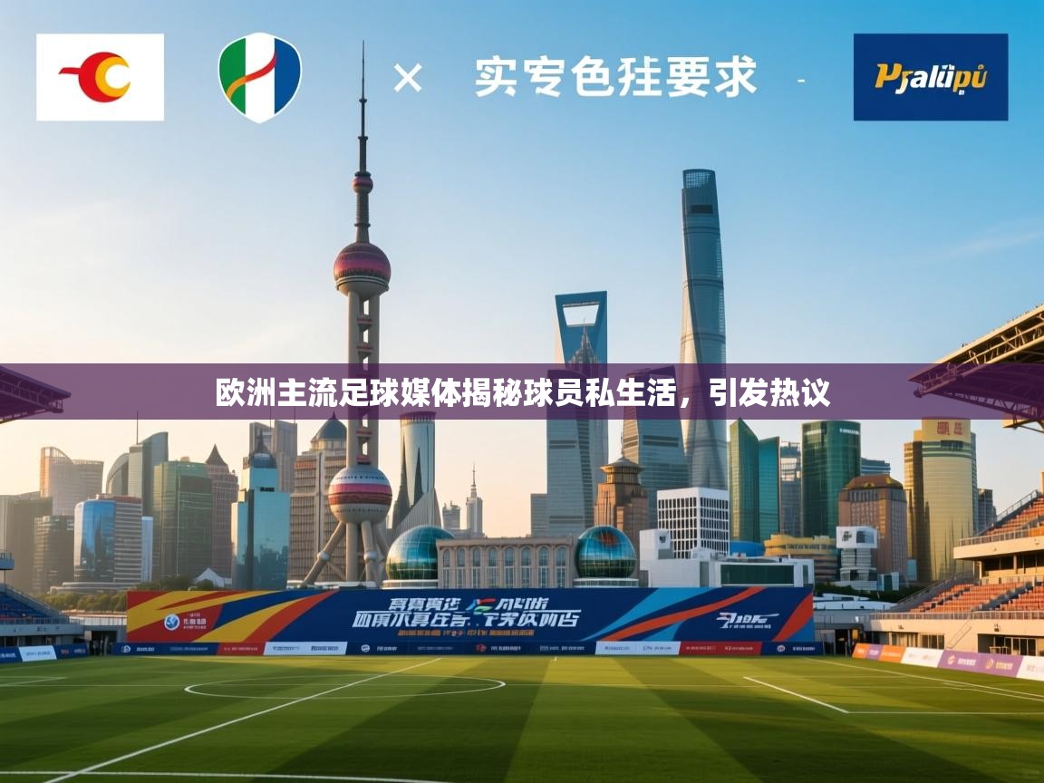 开云体育赛事比分直播-欧洲主流足球媒体揭秘球员私生活，引发热议  第2张