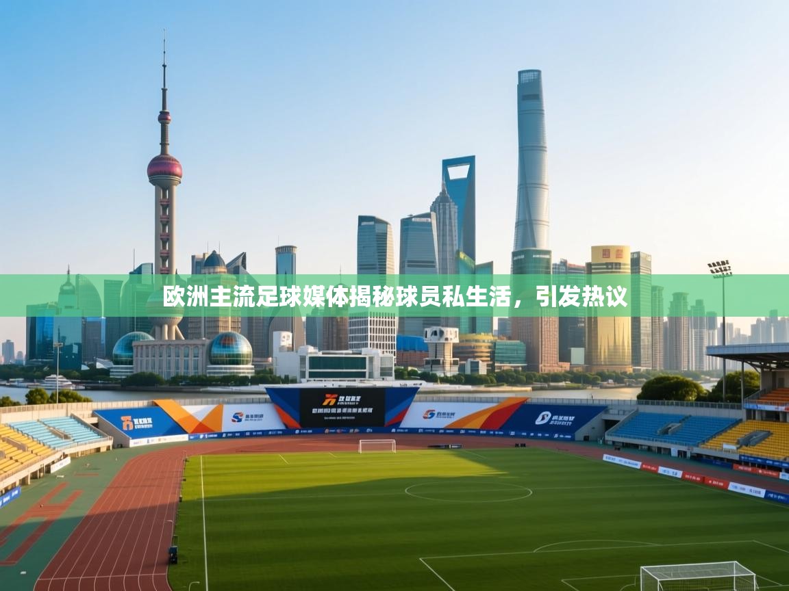 开云体育赛事比分直播-欧洲主流足球媒体揭秘球员私生活，引发热议  第4张