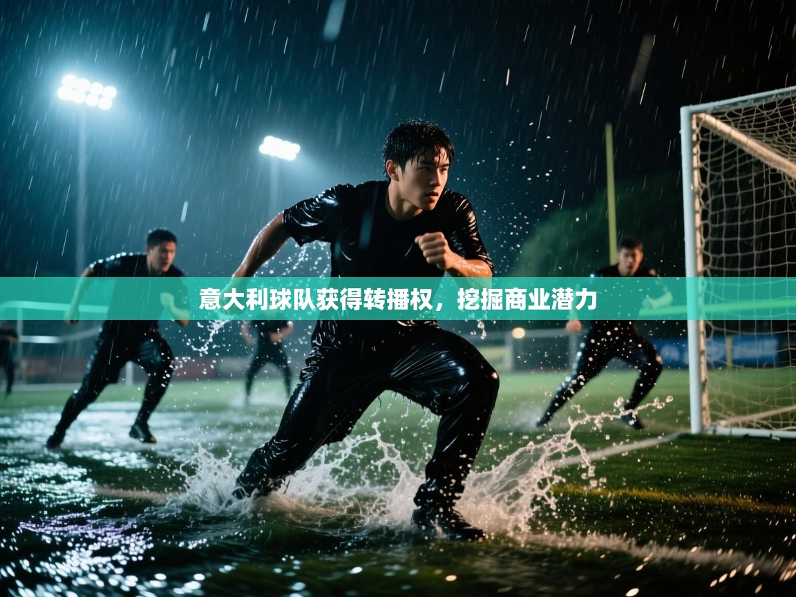 开云体育旧版下载地址-意大利球队获得转播权，挖掘商业潜力  第3张