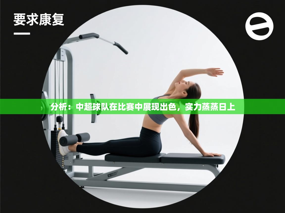 开云体育app官网入口网页版-分析：中超球队在比赛中展现出色，实力蒸蒸日上  第3张