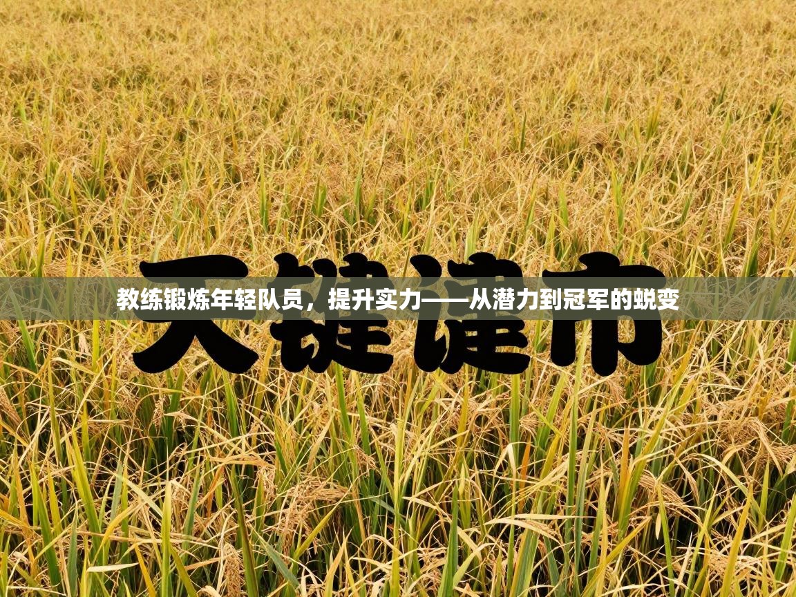 云开体育官网登录入口-教练锻炼年轻队员，提升实力——从潜力到冠军的蜕变  第4张