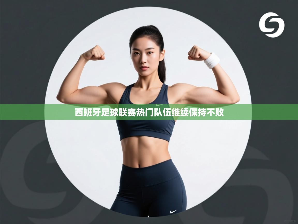 开云体育app官网入口网页版-西班牙足球联赛热门队伍继续保持不败  第4张