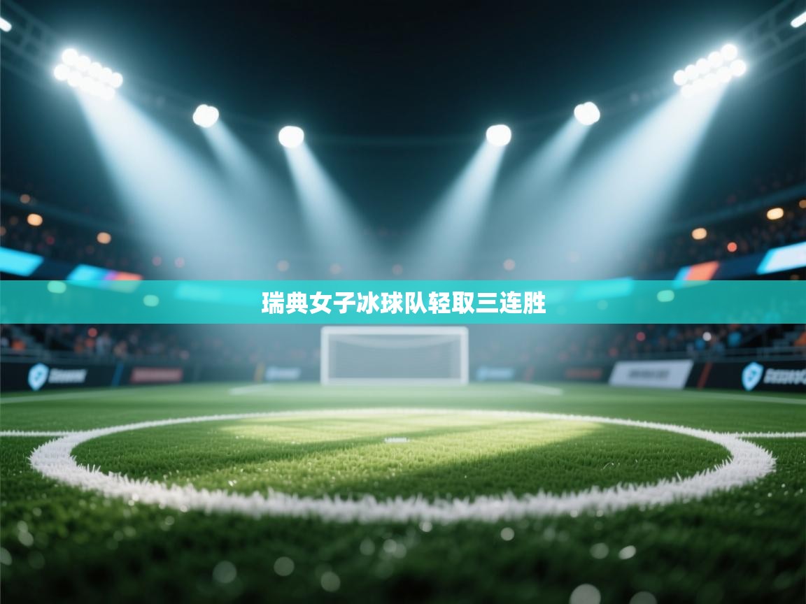 开云体育在线网址-瑞典女子冰球队轻取三连胜  第4张