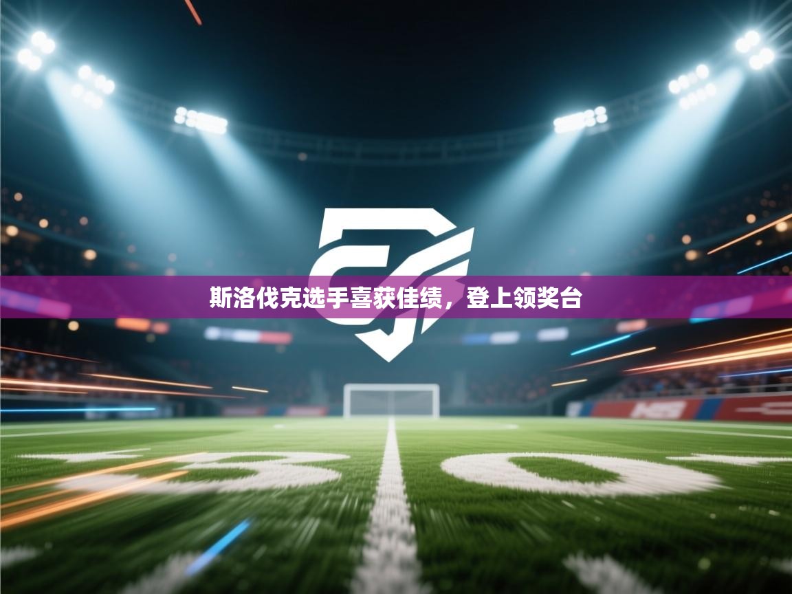 开云入口-斯洛伐克选手喜获佳绩，登上领奖台  第1张