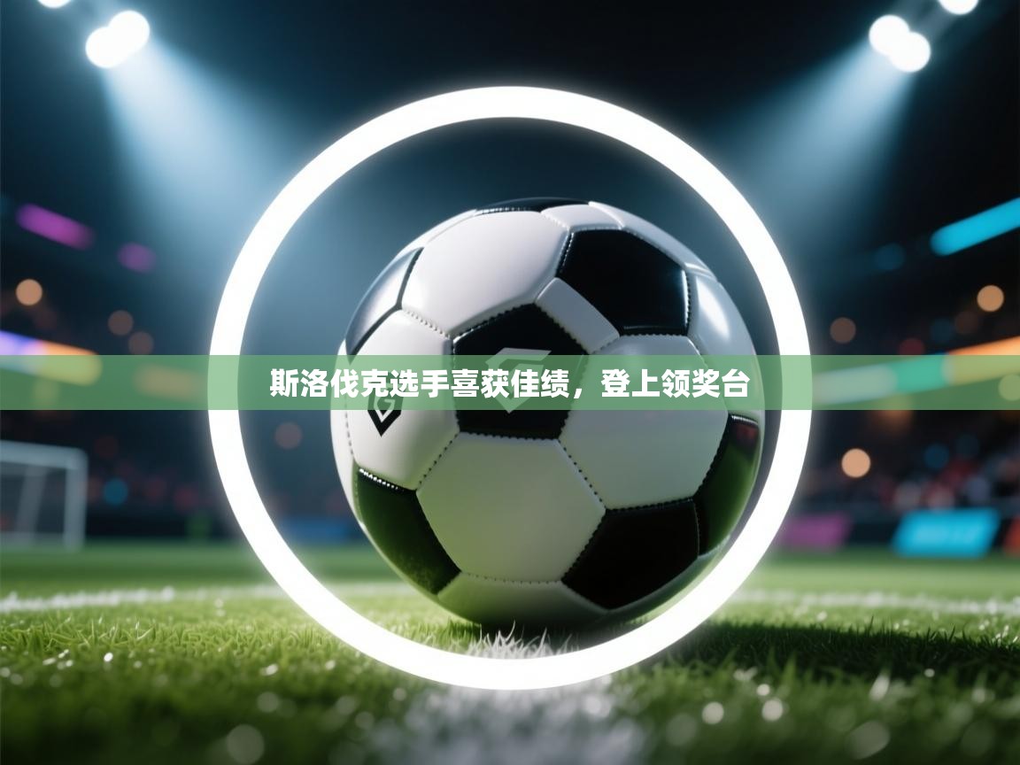开云入口-斯洛伐克选手喜获佳绩，登上领奖台  第3张