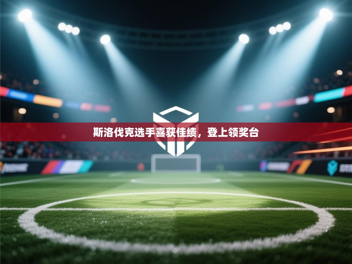 开云入口-斯洛伐克选手喜获佳绩，登上领奖台  第4张