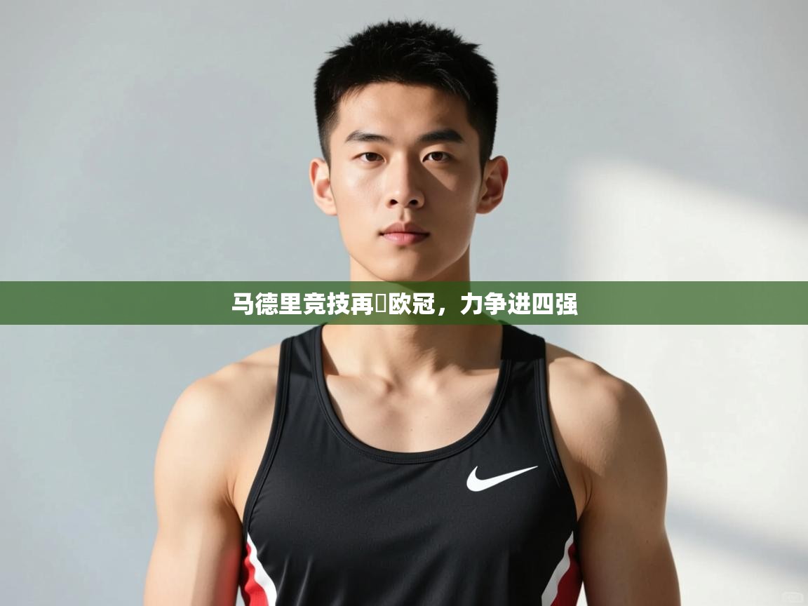 开云体育入口-马德里竞技再戰欧冠，力争进四强  第2张