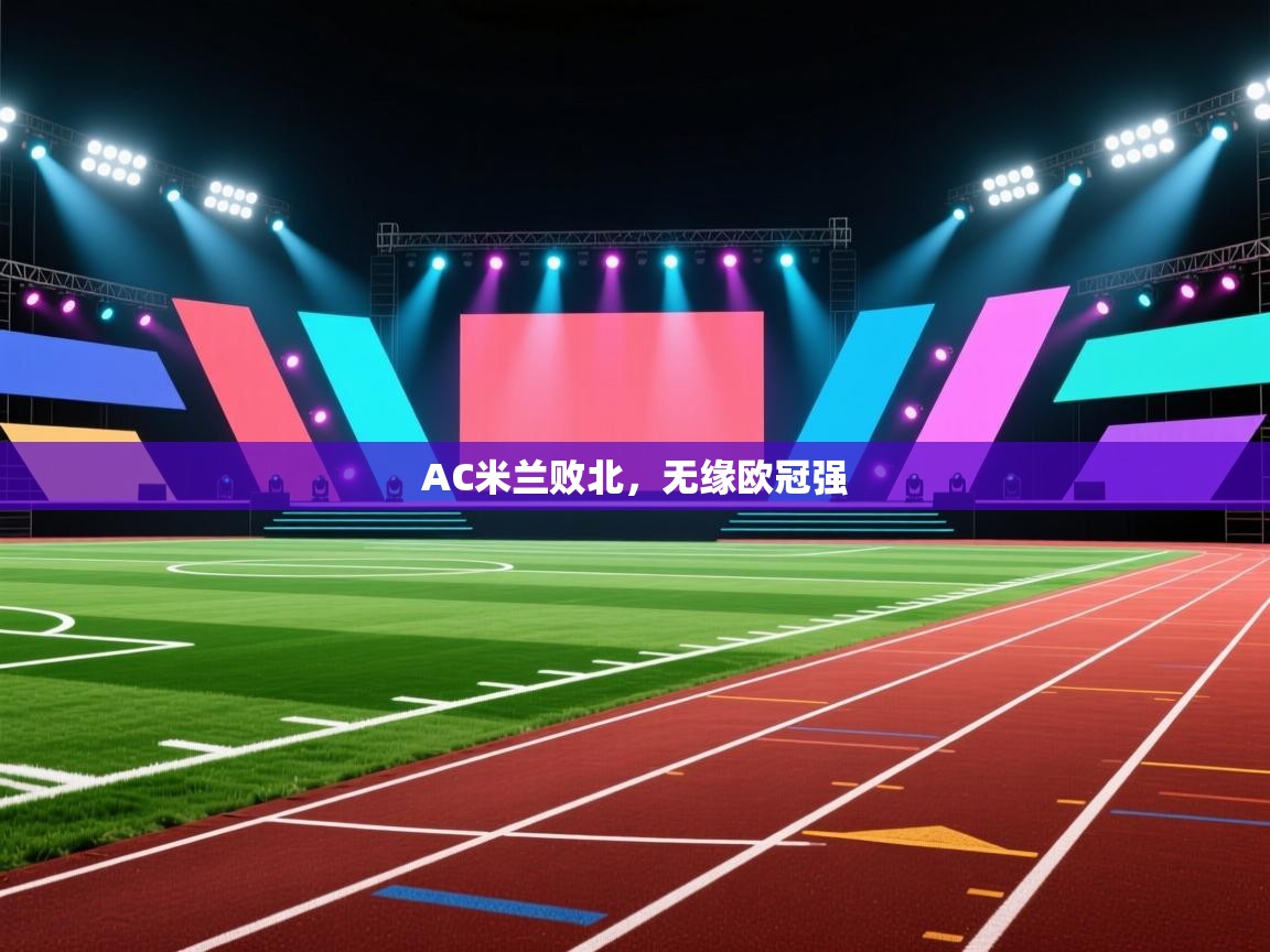 开云体育app网页版入口-AC米兰败北，无缘欧冠强  第3张