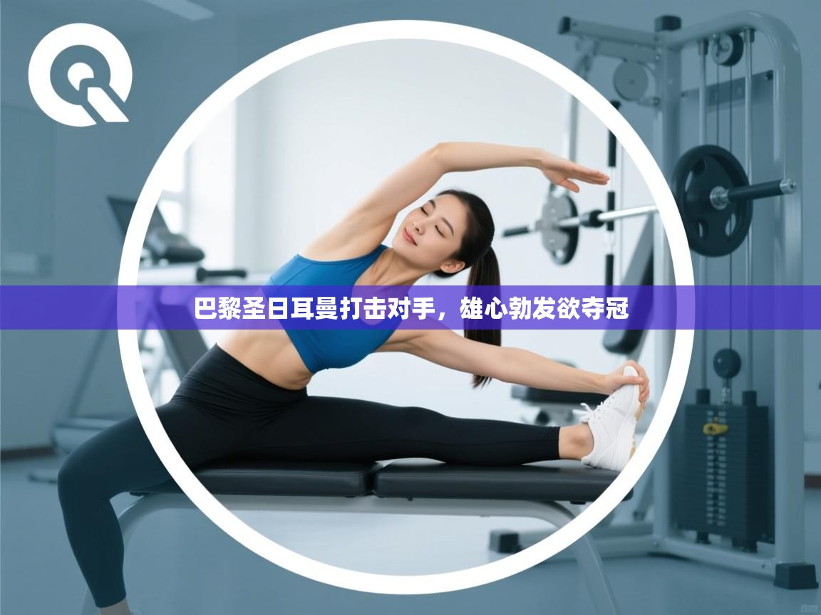 开云体育会员VIP开通-巴黎圣日耳曼打击对手,雄心勃发欲夺冠 第3张